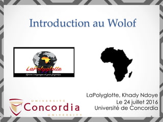 Introduction au Wolof	
LaPolyglotte, Khady Ndoye
Le 24 juillet 2016
Université de Concordia
 