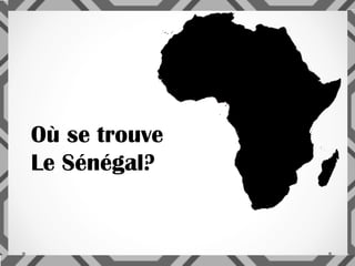 Où se trouve
Le Sénégal?
 