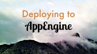 Deploying to
AppEngine
 