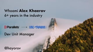 Whoami Alex Khaerov
6+ years in the industry
Dev Unit Manager
@hayorov