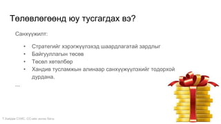 Т.Хайдав СУИС. СС-ийн ахлах багш
Төлөвлөгөөнд юу тусгагдах вэ?
Санхүүжилт:
• Стратегийг хэрэгжүүлэхэд шаардлагатай зардлыг
• Байгууллагын төсөв
• Төсөл хөтөлбөр
• Хандив тусламжын алинаар санхүүжүүлэхийг тодорхой
дурдана.
...
 