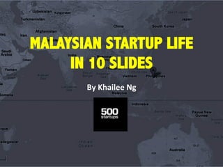 MALAYSIAN STARTUP LIFE
IN 10 SLIDES
By  Khailee  Ng  
 