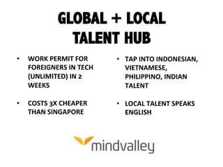 GLOBAL + LOCAL
TALENT HUB
•  WORK  PERMIT  FOR  
FOREIGNERS  IN  TECH  
(UNLIMITED)  IN  2  
WEEKS  
•  COSTS  3X  CHEAPER...