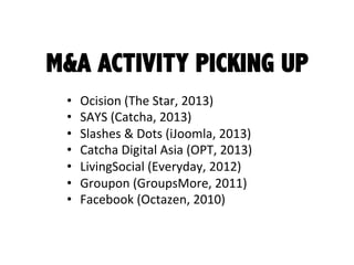 M&A ACTIVITY PICKING UP
•  Ocision	
  (The	
  Star,	
  2013)	
  
•  SAYS	
  (Catcha,	
  2013)	
  
•  Slashes	
  &	
  Dots	...