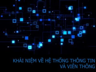 KHÁI NIỆM VỀ HỆ THỐNG THÔNG TIN
VÀ VIỄN THÔNG
 