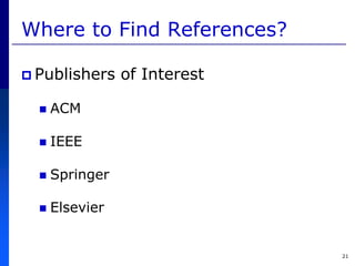 21
Where to Find References?
 Publishers of Interest
 ACM
 IEEE
 Springer
 Elsevier
 