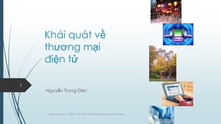 Khái quát về
thƣơng mại
điện tử
1

Nguyễn Trung Đức

Nguyễn Trung Đức - CÔNG TY CP PHÁT TRIỂN THƢƠNG HIỆU DTC VIỆT NAM

 