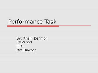 Performance Task

  By: Khairi Denmon
  5th Period
  ELA
  Mrs.Dawson
 
