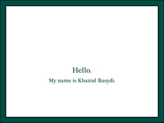 Hello.
My name is Khairul Rusydi.
 