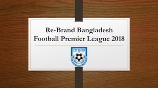 Re-Brand Bangladesh
Football Premier League 2018
 
