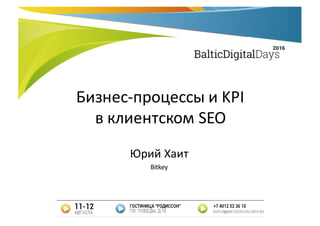 Бизнес-процессы	и	KPI
в	клиентском	SEO
Юрий	Хаит
Bitkey
 