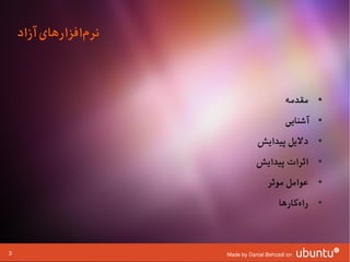 ‫نرمافزارهای آزاد‬
                 ‫ا‌‬



                                             ‫• مقدمه‬
                                             ‫• آشنایی‬
                                  ‫• دلیل پیدایش‬
                                  ‫• اثرات پیدایش‬
                                      ‫• عوامل موثر‬
                                           ‫• راهکارها‬
                                                ‫ا‌‬



‫3‬                      ‫‪Made by Danial Behzadi on‬‬
 