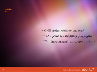 ‫منابع‬



             ‫●‬
                 ‫)‪GNU project website (gnu.org‬‬
                 ‫نکاتی دربارهی نرمافزار آزاد – یه انقلبی - ۸۸۳۱‬
                                              ‫ا‌‬   ‫ا‌‬             ‫●‬



                 ‫سایت پروژهی فارسیتل )‪۱۳۹۰ - (farsitel.com‬‬
                                         ‫ا‌‬     ‫ا‌‬                ‫●‬




‫53‬                                 ‫‪Made by Danial Behzadi on‬‬
 