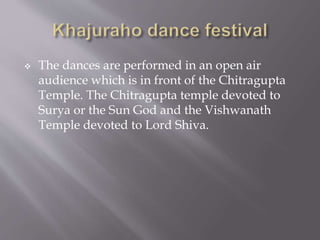  The dances are performed in an open air
audience which is in front of the Chitragupta
Temple. The Chitragupta temple devoted to
Surya or the Sun God and the Vishwanath
Temple devoted to Lord Shiva.
 