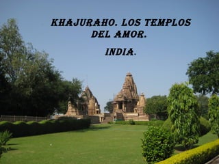 Khajuraho. Los tempLos
deL amor.
IndIa.
 