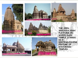 THE OPEN
SPACIOUS HIGH
PLATFORM ON
WHICH EACH
TEMPLE STANDS
IS A
DISTINGUISHING
FEATURE OF
KHAJURAHO
TEMPLES
 