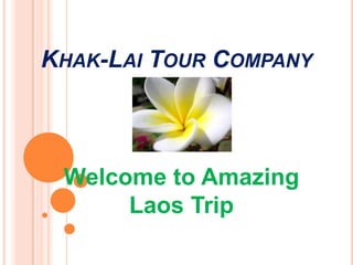 KHAK-LAI TOUR COMPANY



 Welcome to Amazing
      Laos Trip
 