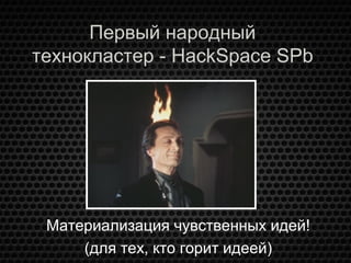 Первый народный
технокластер - HackSpace SPb
Материализация чувственных идей!
(для тех, кто горит идеей)
 