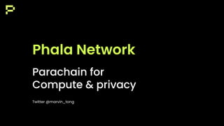 Parachain for
Compute & privacy
Twitter @marvin_tong
Phala Network
 