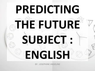 PREDICTING
THE FUTURE
SUBJECT :
ENGLISHBY : JOSEPHINE ANGELINE
 