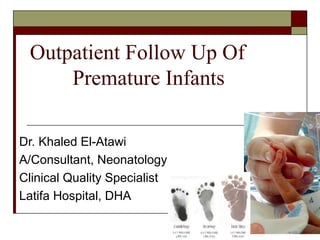 Outpatient Follow Up Of
Premature Infants
Dr. Khaled El-Atawi
A/Consultant, Neonatology
Clinical Quality Specialist
Latifa Hospital, DHA

 