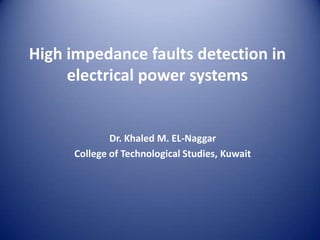 High impedance faults detection in electrical power systems  Dr. Khaled M. EL-Naggar College of Technological Studies, Kuwait 