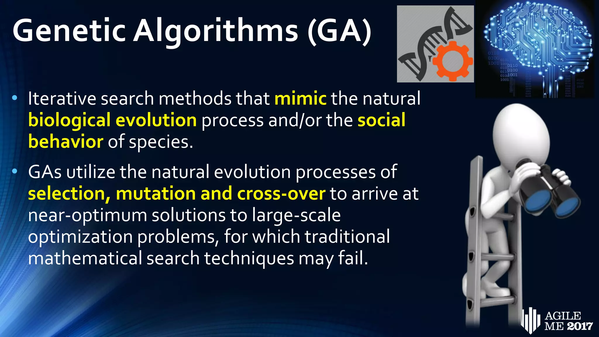 Genetic Algorithms (GA)
• Iterative search methods that mimic the natural
biological evolution process and/or the social
behavior of species.
• GAs utilize the natural evolution processes of
selection, mutation and cross-over to arrive at
near-optimum solutions to large-scale
optimization problems, for which traditional
mathematical search techniques may fail.
 