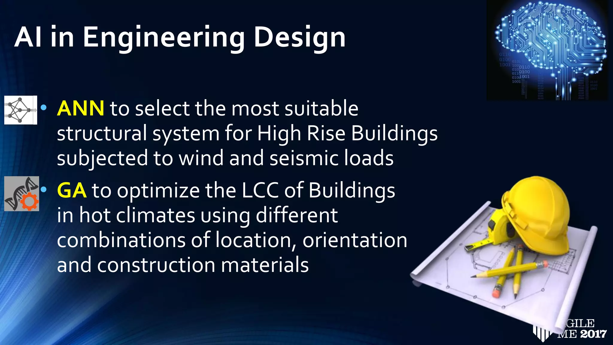 AI in Engineering Design
• ANN to select the most suitable
structural system for High Rise Buildings
subjected to wind and seismic loads
• GA to optimize the LCC of Buildings
in hot climates using different
combinations of location, orientation
and construction materials
 