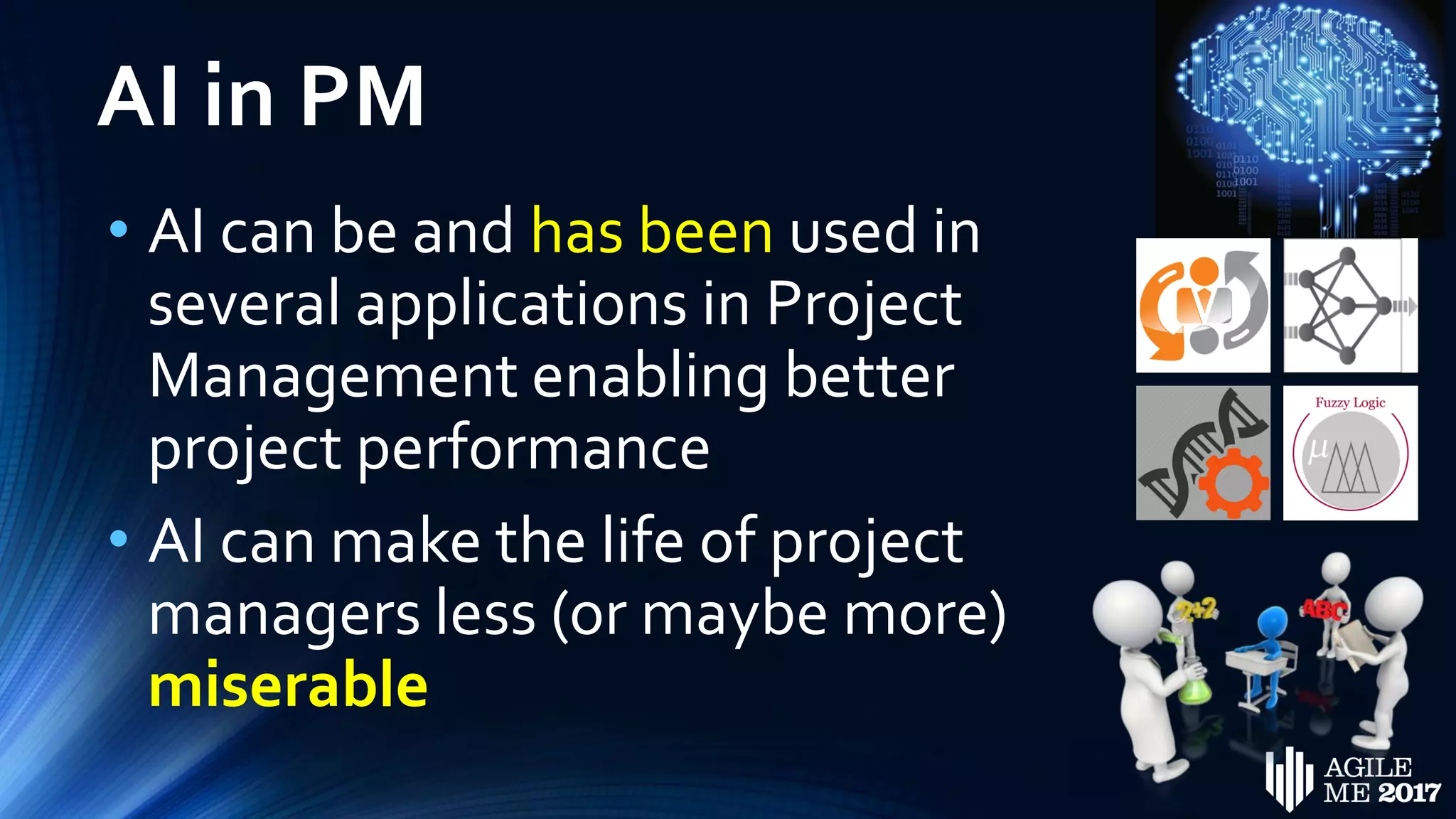 AI in PM
• AI can be and has been used in
several applications in Project
Management enabling better
project performance
• AI can make the life of project
managers less (or maybe more)
miserable
 