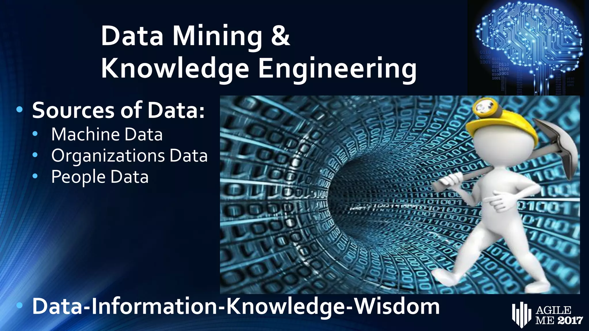 Data Mining &
Knowledge Engineering
• Sources of Data:
• Machine Data
• Organizations Data
• People Data
• Data-Information-Knowledge-Wisdom
 