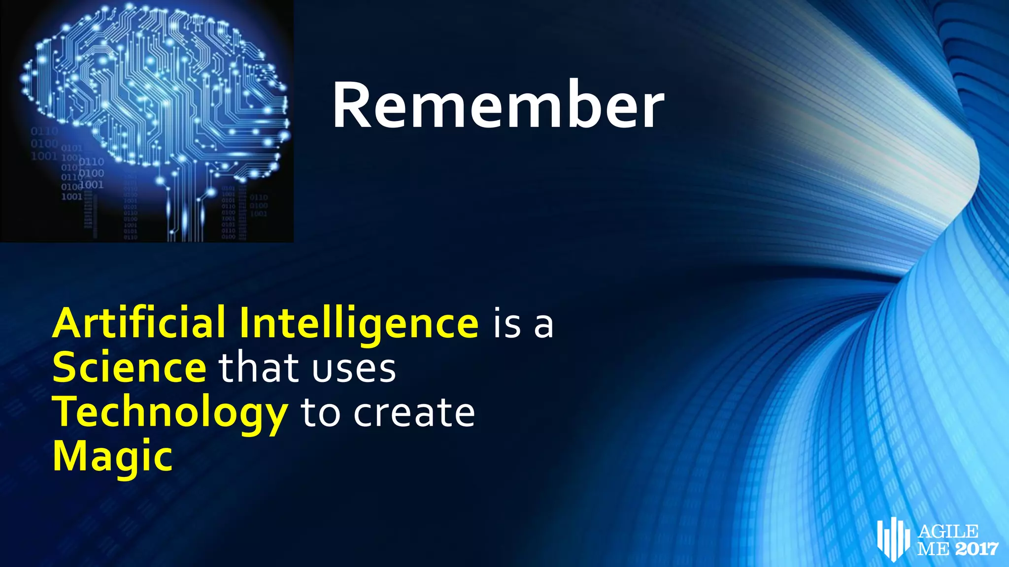 Remember
Artificial Intelligence is a
Science that uses
Technology to create
Magic
 