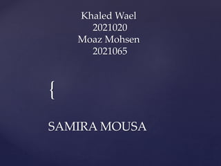 {
Khaled Wael
2021020
Moaz Mohsen
2021065
SAMIRA MOUSA
 