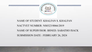 NAME OF STUDENT: KHALFAN S. KHALFAN
NACTVET NUMBER: NS0323/0066/2019
NAME OF SUPERVISOR: BSNED. SABATHO ISACK
SUBMISSION DATE : FEBRUARY 26, 2024
 