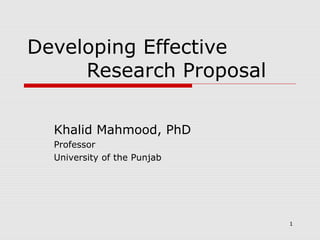 Developing Effective
Research Proposal
Khalid Mahmood, PhD
Professor
University of the Punjab
1
 