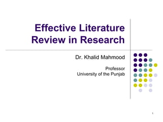1
Effective Literature
Review in Research
Dr. Khalid Mahmood
Professor
University of the Punjab
 