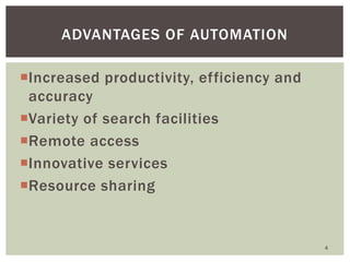 Increased productivity, efficiency and
accuracy
Variety of search facilities
Remote access
Innovative services
Resource sharing
ADVANTAGES OF AUTOMATION
4
 