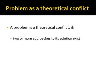  A problem is a theoretical conflict, if:
 two or more approaches to its solution exist
 