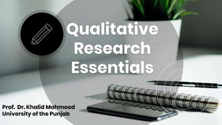 Qualitative
Research
Essentials
Prof. Dr. Khalid Mahmood
University of the Punjab
 