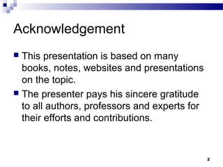 Acknowledgement
 This presentation is based on many
  books, notes, websites and presentations
  on the topic.
 The presenter pays his sincere gratitude
  to all authors, professors and experts for
  their efforts and contributions.


                                               2
 