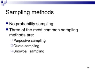 Sampling methods
 No probability sampling
 Three of the most common sampling
  methods are:
     Purposive sampling
     Quota sampling
     Snowball sampling




                                      30
 