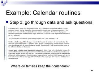 Example: Calendar routines
   Step 3: go through data and ask questions




    Where do families keep their calendars?
                                              57
 