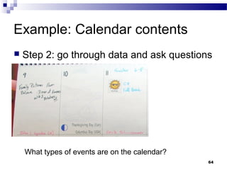 Example: Calendar contents
   Step 2: go through data and ask questions




    What types of events are on the calendar?
                                                64
 