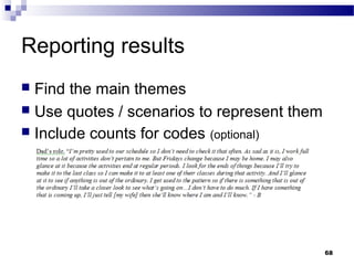 Reporting results
 Find the main themes
 Use quotes / scenarios to represent them
 Include counts for codes (optional)




                                             68
 