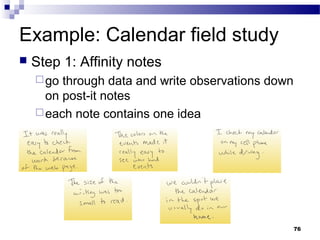 Example: Calendar field study
   Step 1: Affinity notes
     go through data and write observations down
      on post-it notes
     each note contains one idea




                                                    76
 