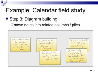 Example: Calendar field study
   Step 3: Diagram building
     move   notes into related columns / piles




                                                  84
 