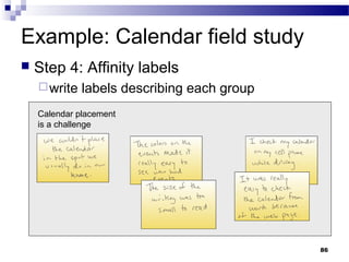 Example: Calendar field study
   Step 4: Affinity labels
     write   labels describing each group
    Calendar placement
    is a challenge




                                             86
 