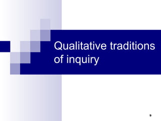Qualitative traditions
of inquiry



                    9
 