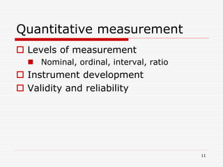 Quantitative measurement
 Levels of measurement
 Nominal, ordinal, interval, ratio
 Instrument development
 Validity and reliability
11
 