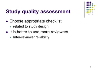 Study quality assessment
 Choose appropriate checklist
 related to study design
 It is better to use more reviewers
 Inter-reviewer reliability
25
 