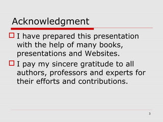 Acknowledgment
 I have prepared this presentation
with the help of many books,
presentations and Websites.
 I pay my sincere gratitude to all
authors, professors and experts for
their efforts and contributions.
3
 
